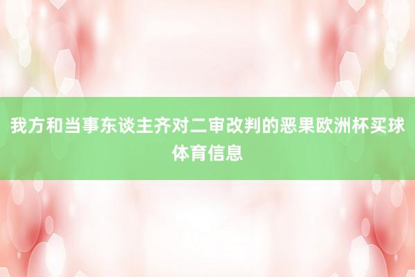 我方和当事东谈主齐对二审改判的恶果欧洲杯买球体育信息