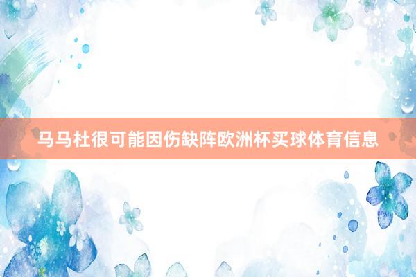 马马杜很可能因伤缺阵欧洲杯买球体育信息