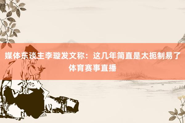 媒体东谈主李璇发文称：这几年简直是太扼制易了体育赛事直播