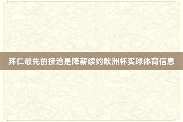 拜仁最先的接洽是降薪续约欧洲杯买球体育信息