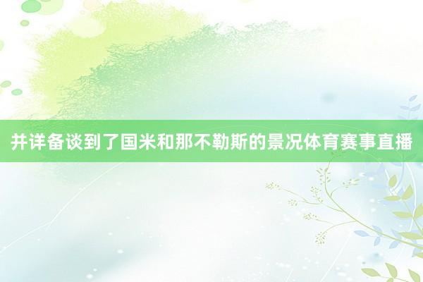 并详备谈到了国米和那不勒斯的景况体育赛事直播