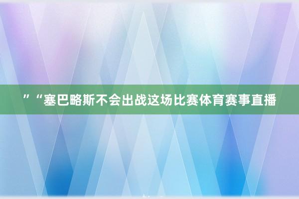 ”“塞巴略斯不会出战这场比赛体育赛事直播