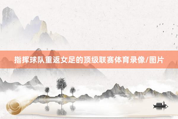 指挥球队重返女足的顶级联赛体育录像/图片