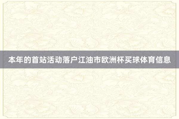本年的首站活动落户江油市欧洲杯买球体育信息