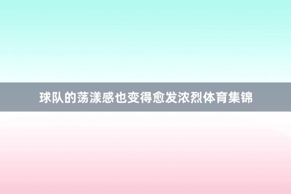 球队的荡漾感也变得愈发浓烈体育集锦