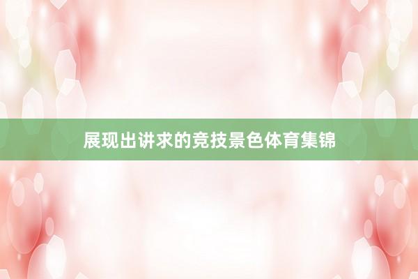 展现出讲求的竞技景色体育集锦
