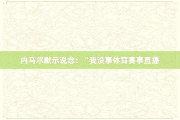 内马尔默示说念：“我没事体育赛事直播