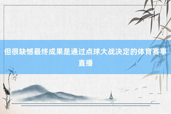 但很缺憾最终成果是通过点球大战决定的体育赛事直播
