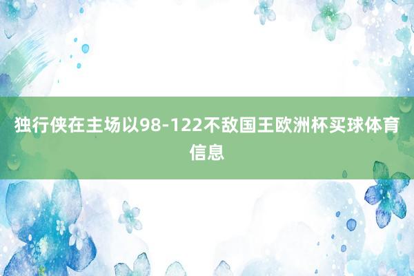 独行侠在主场以98-122不敌国王欧洲杯买球体育信息