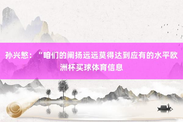孙兴慜：“咱们的阐扬远远莫得达到应有的水平欧洲杯买球体育信息