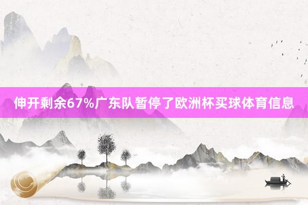伸开剩余67%广东队暂停了欧洲杯买球体育信息