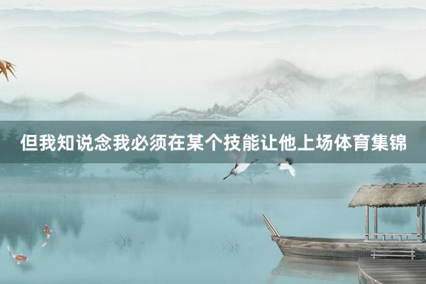 但我知说念我必须在某个技能让他上场体育集锦