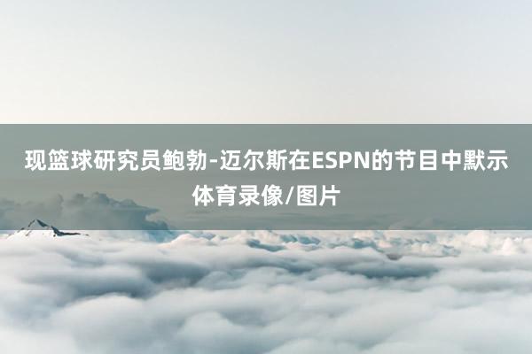 现篮球研究员鲍勃-迈尔斯在ESPN的节目中默示体育录像/图片