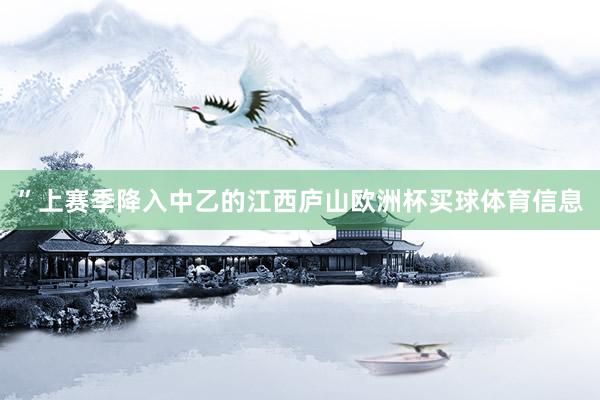 ”上赛季降入中乙的江西庐山欧洲杯买球体育信息