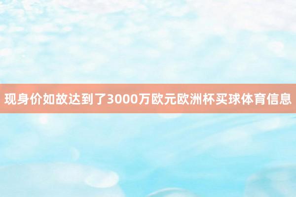 现身价如故达到了3000万欧元欧洲杯买球体育信息