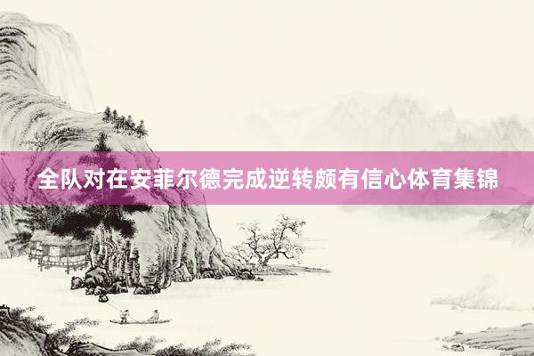 全队对在安菲尔德完成逆转颇有信心体育集锦