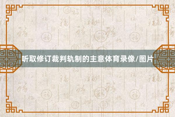 听取修订裁判轨制的主意体育录像/图片