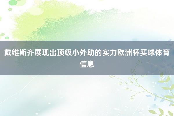 戴维斯齐展现出顶级小外助的实力欧洲杯买球体育信息