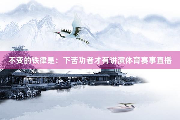 不变的铁律是：下苦功者才有讲演体育赛事直播
