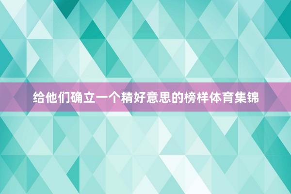给他们确立一个精好意思的榜样体育集锦