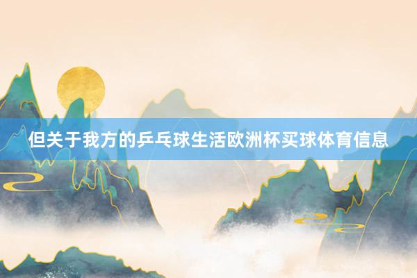 但关于我方的乒乓球生活欧洲杯买球体育信息