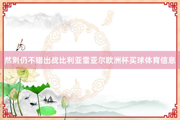 然则仍不错出战比利亚雷亚尔欧洲杯买球体育信息