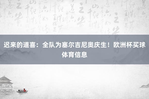 迟来的道喜：全队为塞尔吉尼奥庆生！欧洲杯买球体育信息