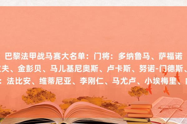 巴黎法甲战马赛大名单：门将：多纳鲁马、萨福诺夫、穆凯后卫：阿什拉夫、金彭贝、马儿基尼奥斯、卢卡斯、努诺-门德斯、贝拉尔多、帕乔中场：法比安、维蒂尼亚、李刚仁、马尤卢、小埃梅里、内维斯先锋：克瓦拉茨赫利亚、贡萨洛-拉莫斯、登贝莱、杜埃、巴尔科拉、姆巴耶    欧洲杯买球体育信息