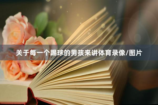 关于每一个踢球的男孩来讲体育录像/图片