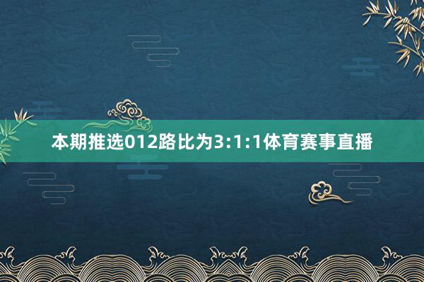 本期推选012路比为3:1:1体育赛事直播