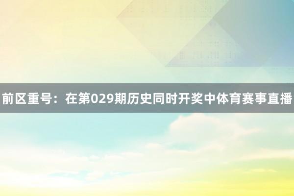前区重号：在第029期历史同时开奖中体育赛事直播