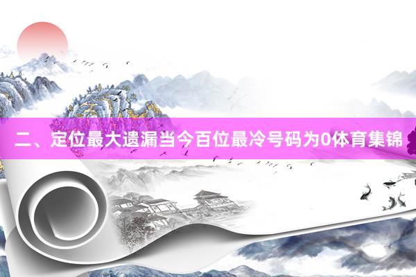 二、定位最大遗漏　　当今百位最冷号码为0体育集锦