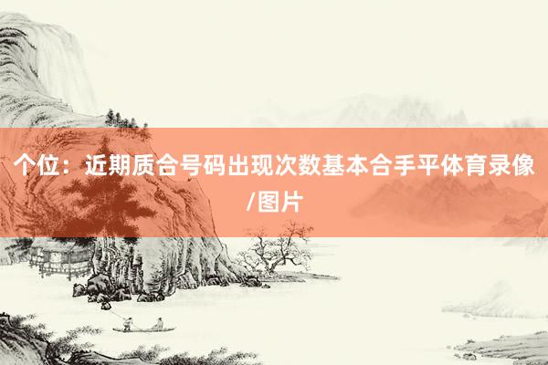 个位：近期质合号码出现次数基本合手平体育录像/图片