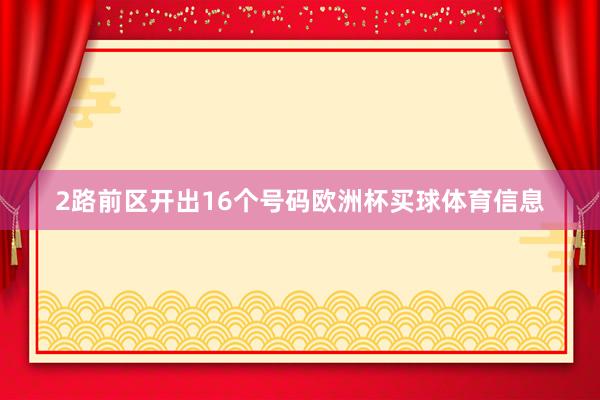 2路前区开出16个号码欧洲杯买球体育信息