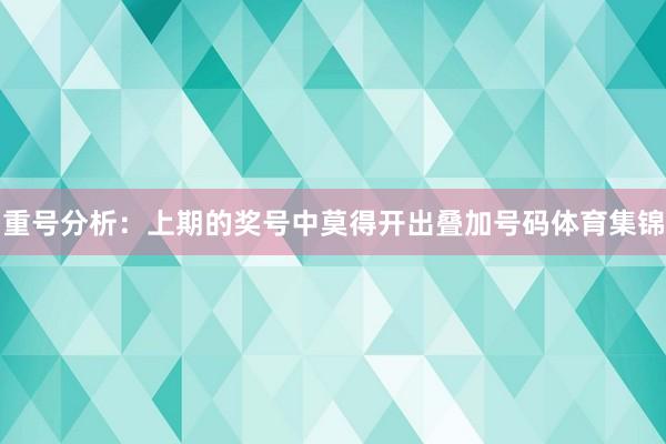 重号分析：上期的奖号中莫得开出叠加号码体育集锦