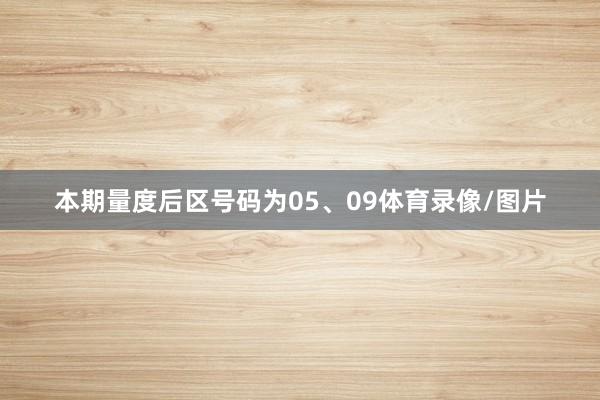 本期量度后区号码为05、09体育录像/图片