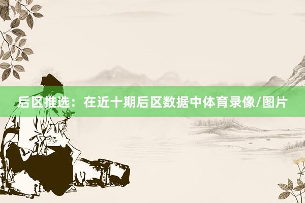 后区推选：在近十期后区数据中体育录像/图片