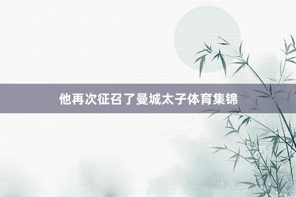 他再次征召了曼城太子体育集锦