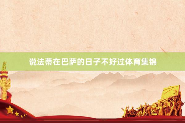 说法蒂在巴萨的日子不好过体育集锦