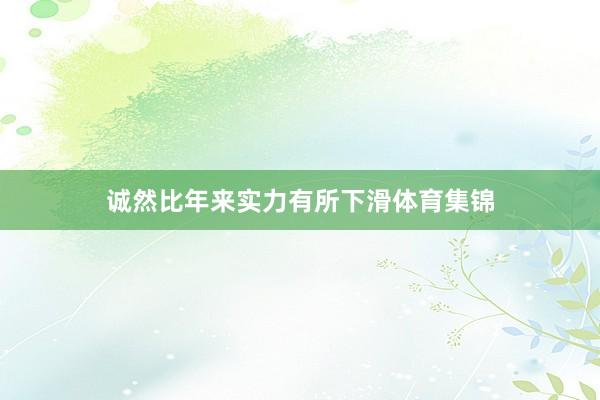 诚然比年来实力有所下滑体育集锦