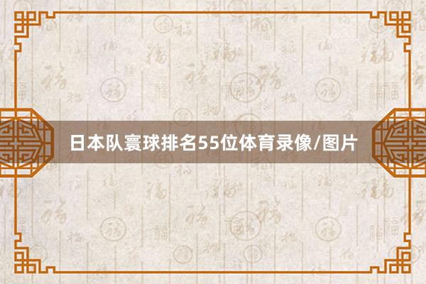 日本队寰球排名55位体育录像/图片