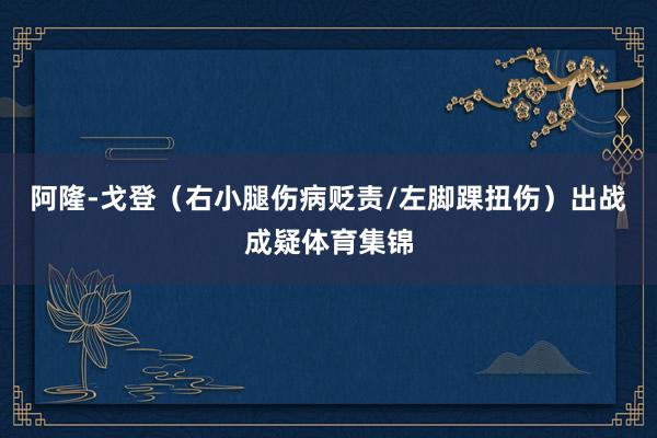 阿隆-戈登（右小腿伤病贬责/左脚踝扭伤）出战成疑体育集锦