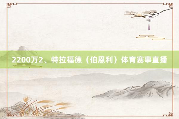 2200万2、特拉福德（伯恩利）体育赛事直播