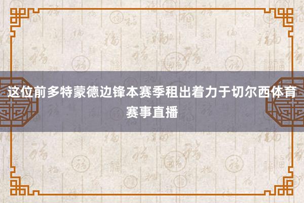 这位前多特蒙德边锋本赛季租出着力于切尔西体育赛事直播