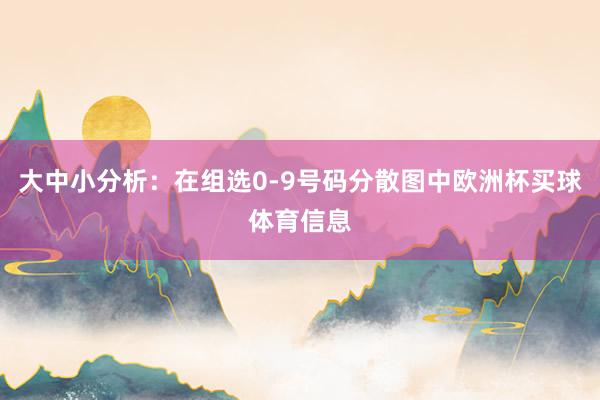 大中小分析：在组选0-9号码分散图中欧洲杯买球体育信息