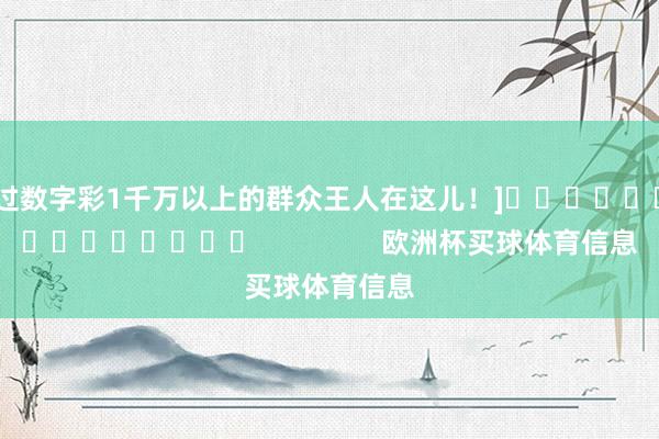 中过数字彩1千万以上的群众王人在这儿！]															                欧洲杯买球体育信息