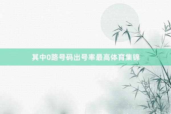 其中0路号码出号率最高体育集锦