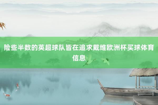 险些半数的英超球队皆在追求戴维欧洲杯买球体育信息