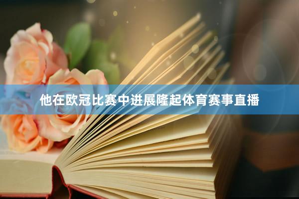 他在欧冠比赛中进展隆起体育赛事直播