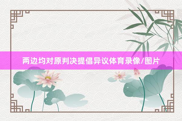 两边均对原判决提倡异议体育录像/图片